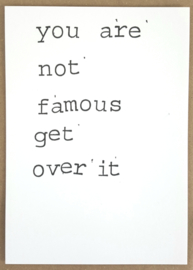 You are not famous get over it