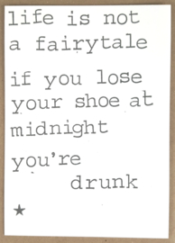 Life is not a fairytale if you lose your shoe at midnight you're drunk