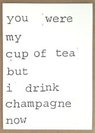 You were my cup of tea but I drink champagne now