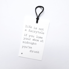 Life is not a fairytale if you lose your shoe at midnight you're drunk