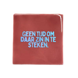 Geen tijd om daar zin in te steken.