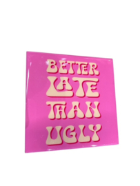Tegeltje better late than ugly