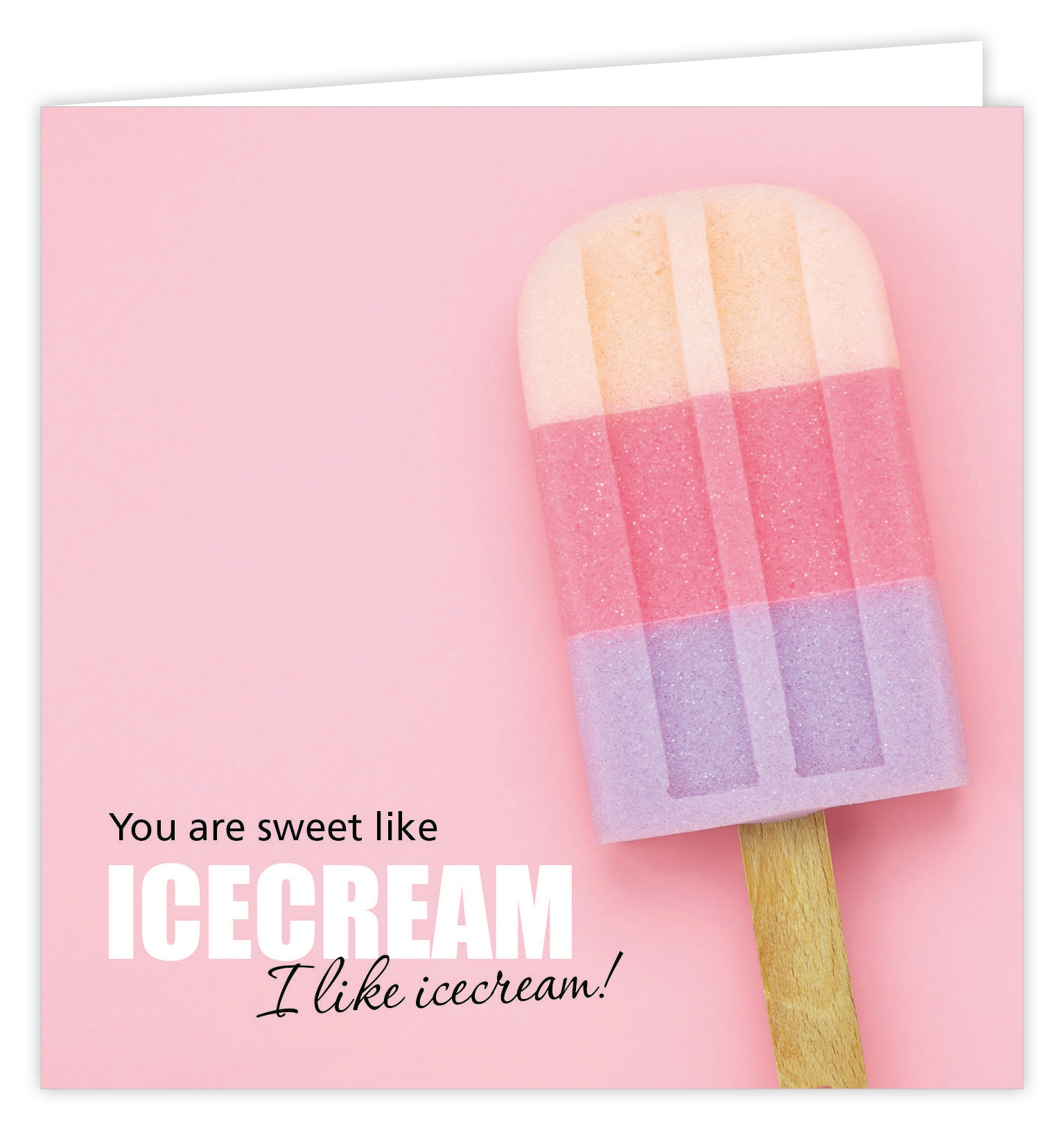 You are sweet like ICECREAM I like icecream!