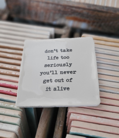 DONT TAKE LIFE TOO SERIOUSLY