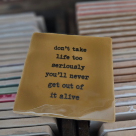 DONT TAKE LIFE TOO SERIOUSLY