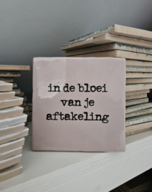 QUOTE TEGELTJE IN DE BLOEI VAN JE AFTAKELING