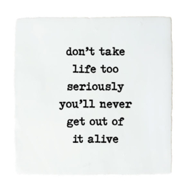 DONT TAKE LIFE TOO SERIOUSLY