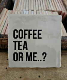 KOFFIE TEGELTJE COFFEE TEA OR ME?