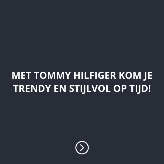 MET TOMMY HILFIGER KOM JE TRENDY EN STIJLVOL OP TIJD!