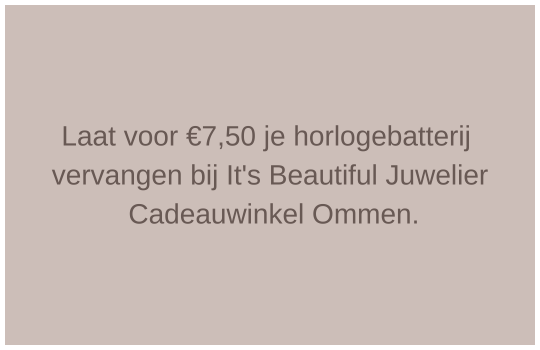 Laat voor €7,50 je horlogebatterij vervangen bij It's Beautiful - Cadeauwinkel Ommen