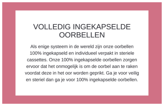 Als enige systeem in de wereld zijn onze oorbellen 100% ingekapseld en individueel verpakt in steriele cassettes.