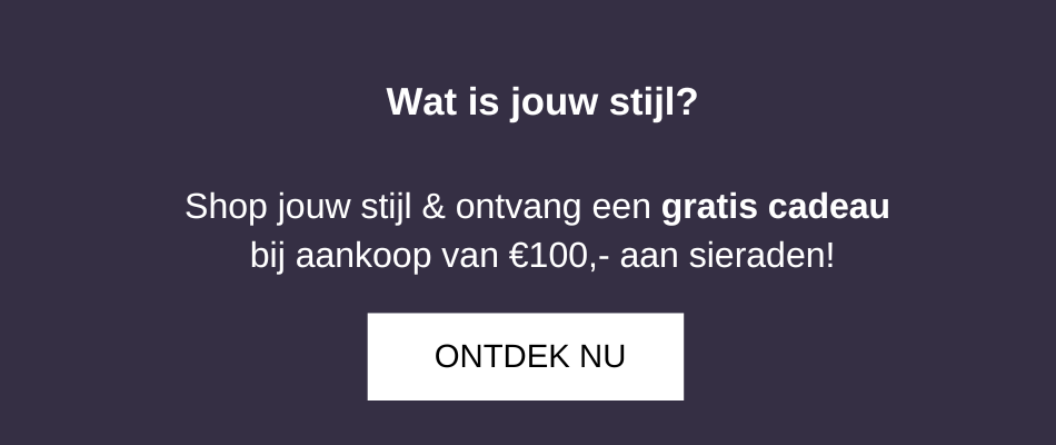 Shop jouw stijl & ontvang een gratis cadeau bij aankoop van €100,- aan sieraden!