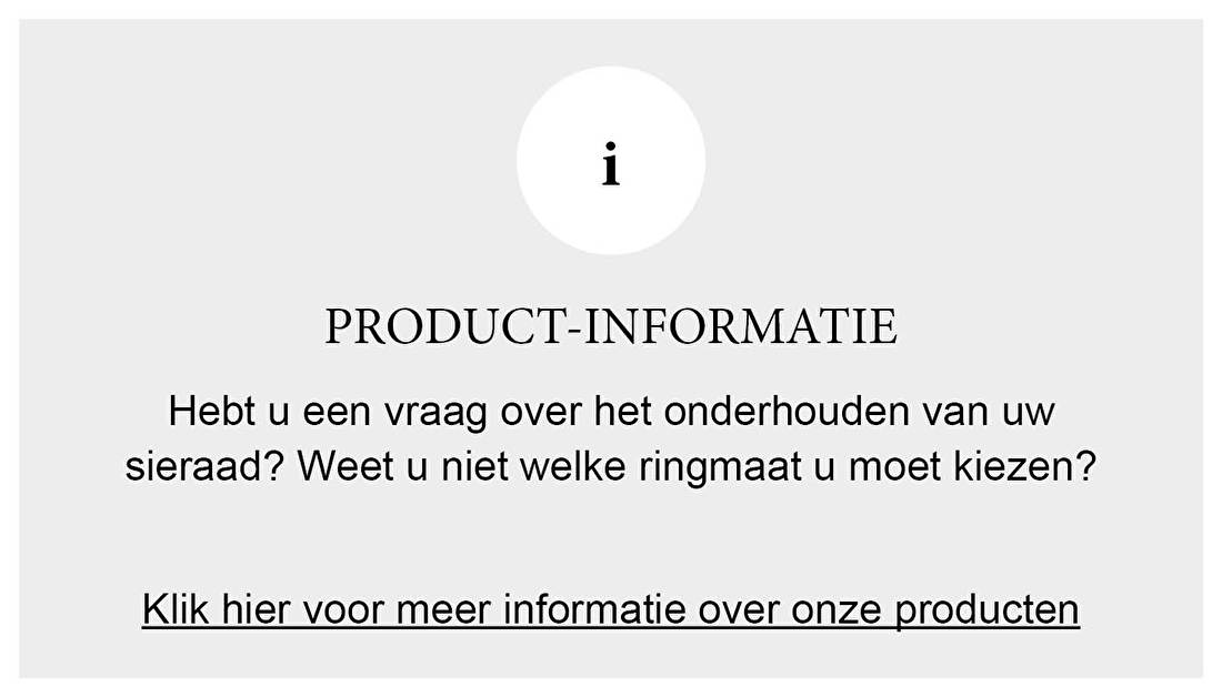 PRODUCT-INFORMATIE Hebt u een vraag over het onderhoud van uw sieraad? Weet u niet welke ringmaat u moet kiezen?