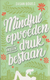 Mindful opvoeden in een druk bestaan, Susan Bögels