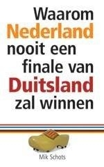 Waarom Nederland nooit een finale van Duitsland zal winnen, Mik Schots, NIEUW BOEK