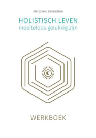 Holistisch leven, moeiteloos gelukkig zijn : werkboek -  Marjolein Berendsen