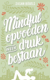 Mindful opvoeden in een druk bestaan - Susan Bogels