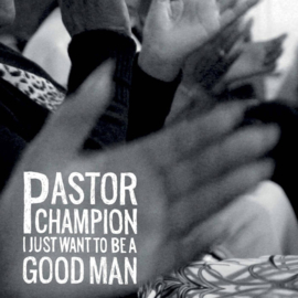 Pastor Champion I Just Want to Be A Good Man LP