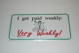 License Funny Plate - I get paid weekly: Very Weakly!