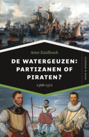 Arne Zuidhoek ; De watergeuzen: partizanen of piraten?
