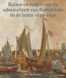 Jaap R. de Bruijn ; Zeven Provincien reeks 42 - Reilen en zeilen van de admiraliteit van Rotterdam in de jaren 1630-1640