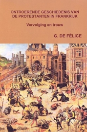 Felice, G. de-Ontroerende Geschiedenis van de Protestanten in Frankrijk (nieuw)