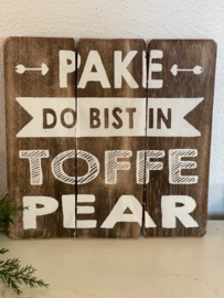 Tekstbord  'Pake do bist in toffe pear ' 20x20cm