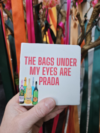 Tegeltje The bags under my eyes are Prada 10 x 10 cm