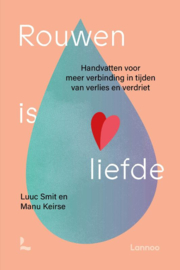 Manu Keirse en Luuc Smit: Rouwen is liefde - Handvatten voor meer verbinding bij verlies en verdriet