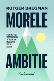 Rutger Bregman: Morele ambitie - Stop met het verspillen van je talent en maak werk van je idealen