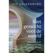 Ivo Valkenburg: Niet gezwicht voor de wereld - Transitie in de voetsporen van Kahlil Gibran