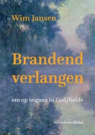 Wim Jansen:  Brandend verlangen, om op te gaan in God/liefde – mystiek van alledag