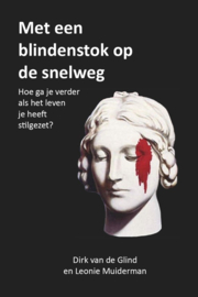 Dirk van de Glind/Leonie Muiderman:  Met een blindenstok op de snelweg - hoe ga je verder als het leven je heeft stilgezet?