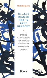 M. Dijkstra: In alle dingen heb ik rust gezocht – De weg naar eenheid van Meister Eckhart en zenmeester Dögen