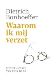 Dietrich Bonhoeffer:  Waarom ik mij verzet - met een essay van Kick Bras