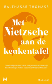 Balthasar Thomass:  Met Nietzsche aan de keukentafel - Ontwikkel je denken, luister naar je instinct en omarm je tekortkomingen met de filosofie van Friedrich Nietzsche