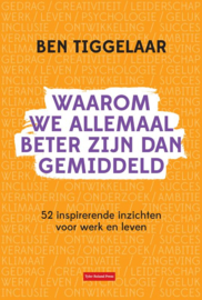 Ben Tiggelaar: Waarom we allemaal beter zijn dan gemiddeld - 52 inspirerende inzichten voor werk en leven