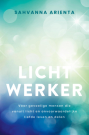 Sahvanna Arienta: Lichtwerker - Voor gevoelige mensen die vanuit licht en onvoorwaardelijke liefde leven en delen