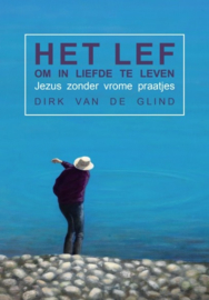 Dirk van de Glind: Het lef om in liefde te leven - Jezus zonder vrome praatjes