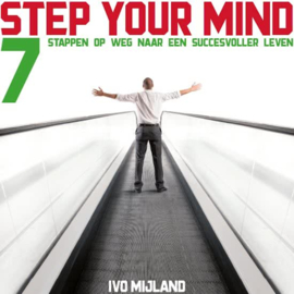 Ivo Mijland: Step your mind - 7 stappen naar een succesvoller leven