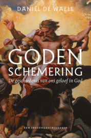 Daniël de Waele:  Godenschemering - De geschiedenis van ons geloof in God