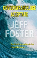 Jeff Foster: Onvoorwaardelijke Acceptatie, radicaal ontwaken in het dagelijks leven