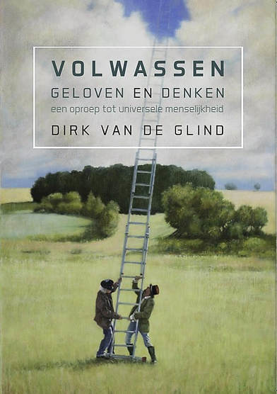 Dirk van de Glind: Volwassen geloven en denken - een oproep tot universele menselijkheid