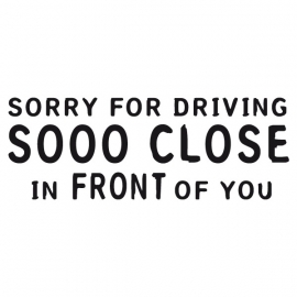 Sorry For Driving Sooo Close in FRONT Of You Sticker