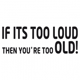 If Its Too Loud Then You're Too Old ! Sticker