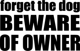 Forget The Dog Beware Of Owner Sticker