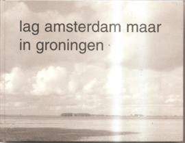 Gool, Jack van e.a.: Lag Amsterdam maar in Groningen