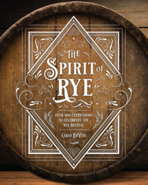 Carlo DeVito: The Spirit of Rye: Over 300 Expressions to Celebrate the Rye