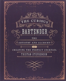 Tristan Stephenson : The Curious Bartender: The Artistry and Alchemy of Creating the Perfect Cocktail