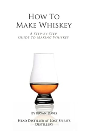 How To Make Whiskey: A Step-by-Step Guide to Making Whiskey; Bryan A Davis